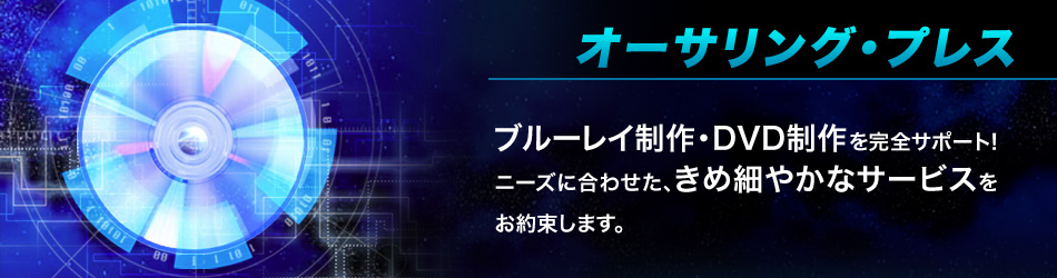 オーサリング/プレス オーサリング ブルーレイ制作・DVD制作を完全サポート! ニーズに合わせたきめ細やかなサービスをお約束します。