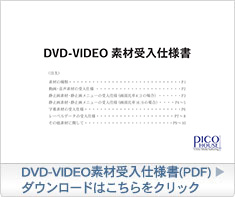 DVD-VIDEO素材受け入れ仕様書(PDF)ダウンロードはこちらをクリック